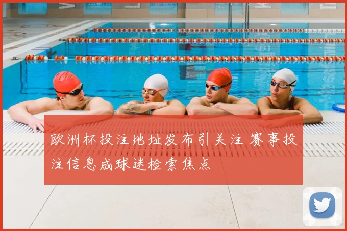 欧洲杯投注地址发布引关注 赛事投注信息成球迷检索焦点