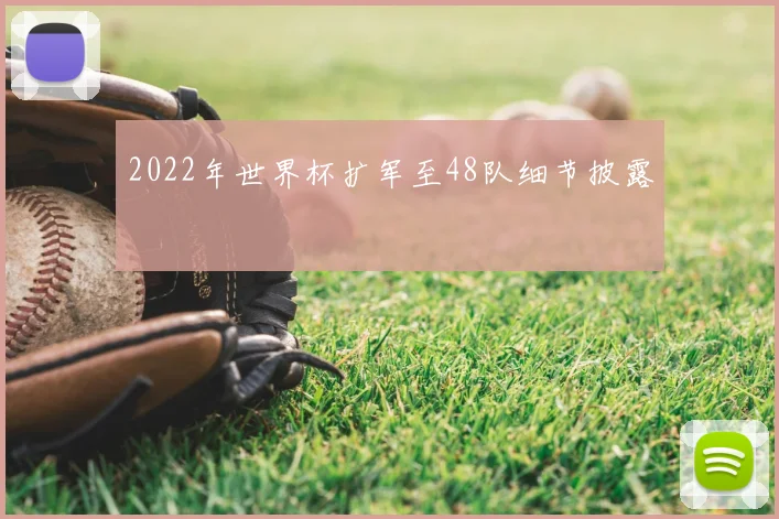 2022年世界杯扩军至48队细节披露