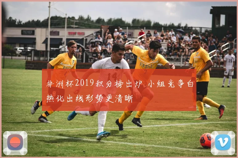 非洲杯2019积分榜出炉 小组竞争白热化出线形势更清晰