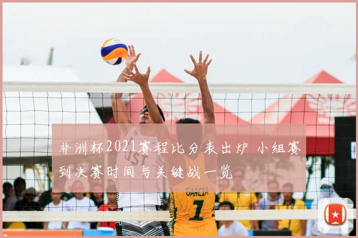 非洲杯2021赛程比分表出炉 小组赛到决赛时间与关键战一览