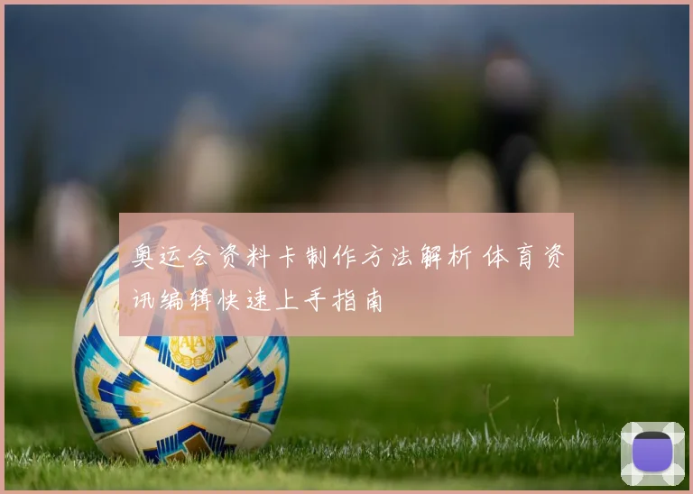 奥运会资料卡制作方法解析 体育资讯编辑快速上手指南