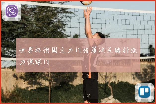 世界杯德国主力门将屡次关键扑救力保球门