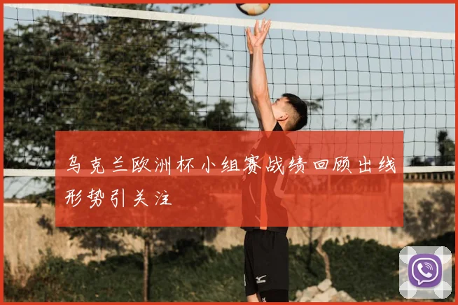乌克兰欧洲杯小组赛战绩回顾出线形势引关注