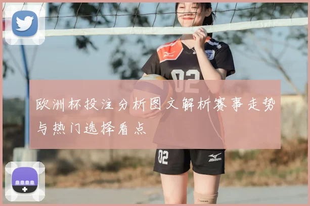 欧洲杯投注分析图文解析赛事走势与热门选择看点