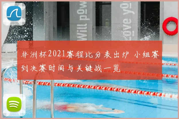 非洲杯2021赛程比分表出炉 小组赛到决赛时间与关键战一览