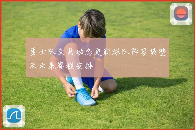 勇士队交易动态更新球队阵容调整及未来赛程安排