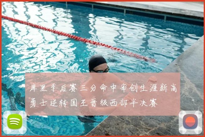 库里季后赛三分命中率创生涯新高勇士逆转国王晋级西部半决赛