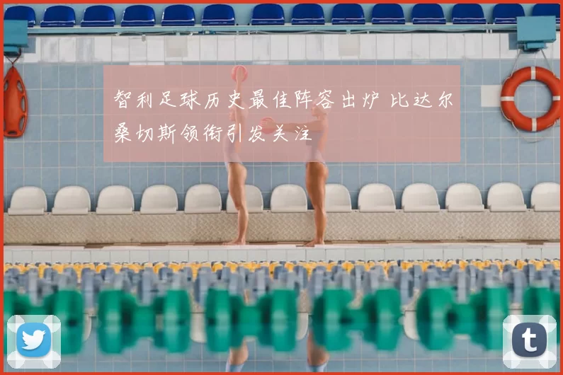智利足球历史最佳阵容出炉 比达尔桑切斯领衔引发关注