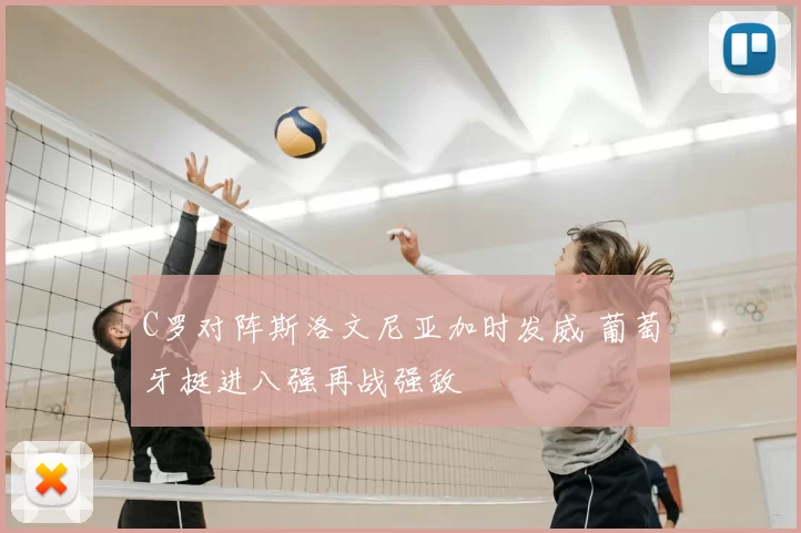 C罗对阵斯洛文尼亚加时发威 葡萄牙挺进八强再战强敌