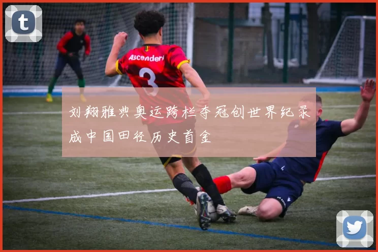 刘翔雅典奥运跨栏夺冠创世界纪录成中国田径历史首金