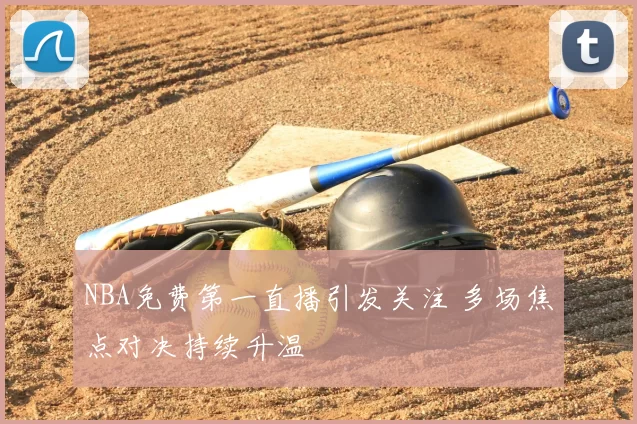 NBA免费第一直播引发关注 多场焦点对决持续升温