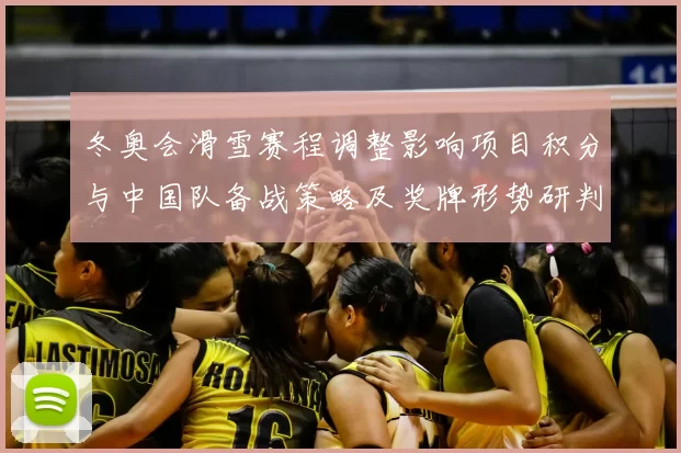 冬奥会滑雪赛程调整影响项目积分与中国队备战策略及奖牌形势研判