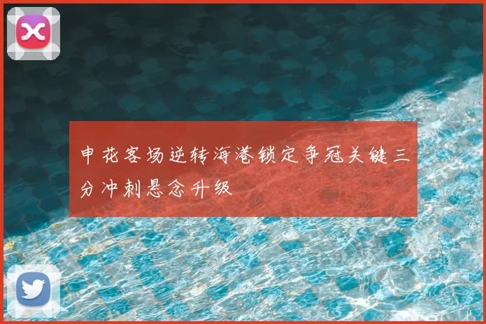 申花客场逆转海港锁定争冠关键三分冲刺悬念升级
