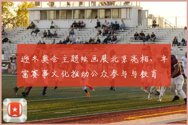 迎冬奥会主题绘画展北京亮相，丰富赛事文化推动公众参与与教育