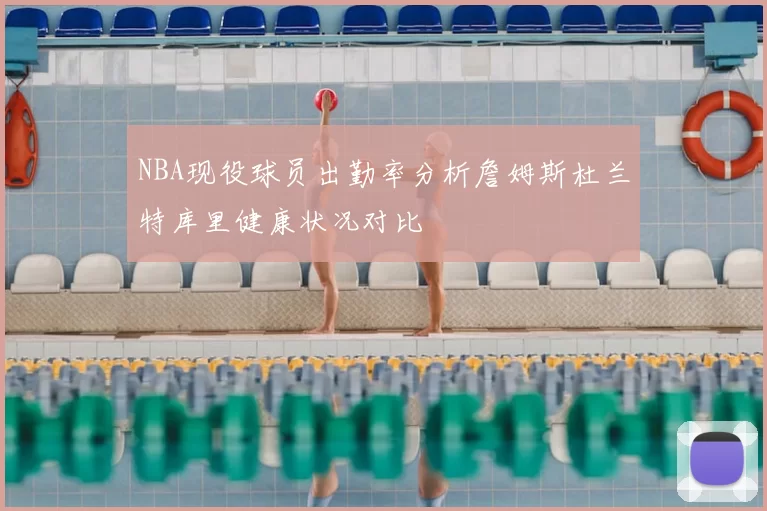 NBA现役球员出勤率分析詹姆斯杜兰特库里健康状况对比