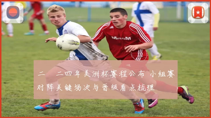 二〇二四年美洲杯赛程公布 小组赛对阵关键场次与晋级看点梳理