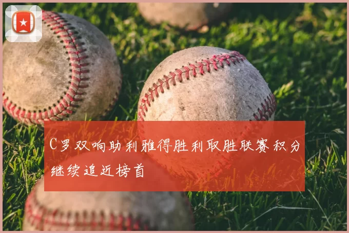 C罗双响助利雅得胜利取胜联赛积分继续追近榜首