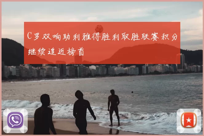 C罗双响助利雅得胜利取胜联赛积分继续追近榜首