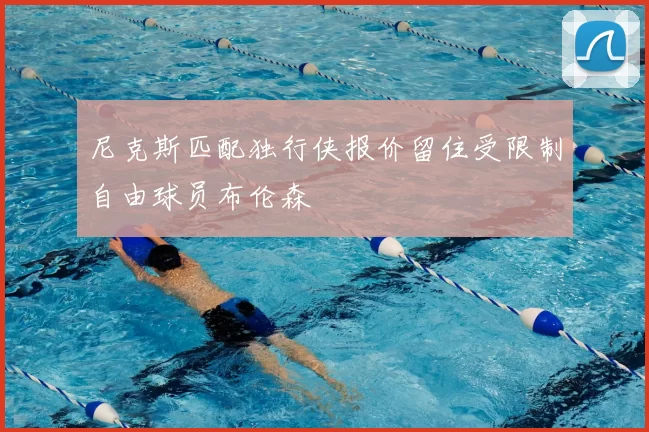 尼克斯匹配独行侠报价留住受限制自由球员布伦森