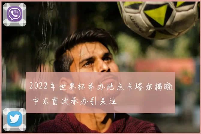 2022年世界杯举办地点卡塔尔揭晓 中东首次承办引关注