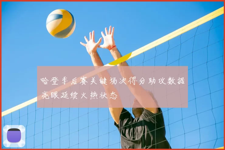 哈登季后赛关键场次得分助攻数据亮眼延续火热状态