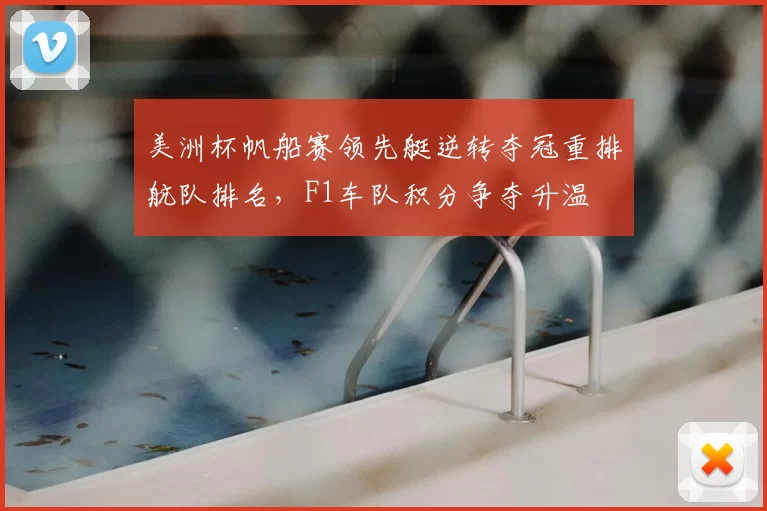 美洲杯帆船赛领先艇逆转夺冠重排航队排名，F1车队积分争夺升温