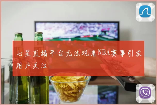 七星直播平台无法观看NBA赛事引发用户关注
