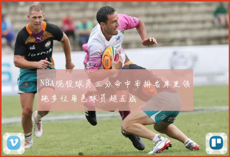 NBA现役球员三分命中率排名库里领跑多位角色球员超五成