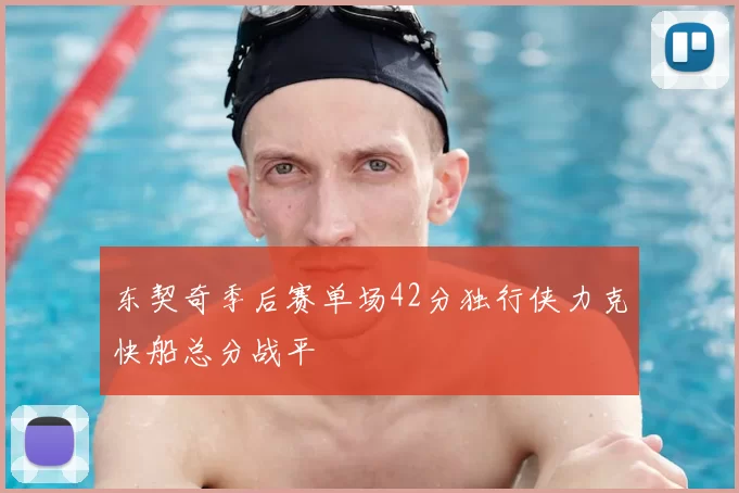 东契奇季后赛单场42分独行侠力克快船总分战平