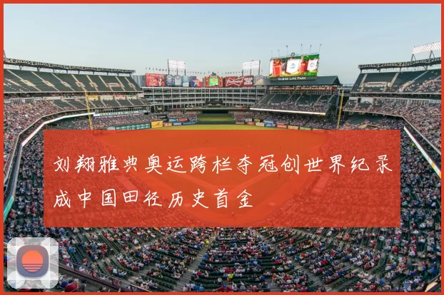 刘翔雅典奥运跨栏夺冠创世界纪录成中国田径历史首金
