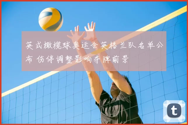 英式橄榄球奥运会英格兰队名单公布 伤停调整影响夺牌前景