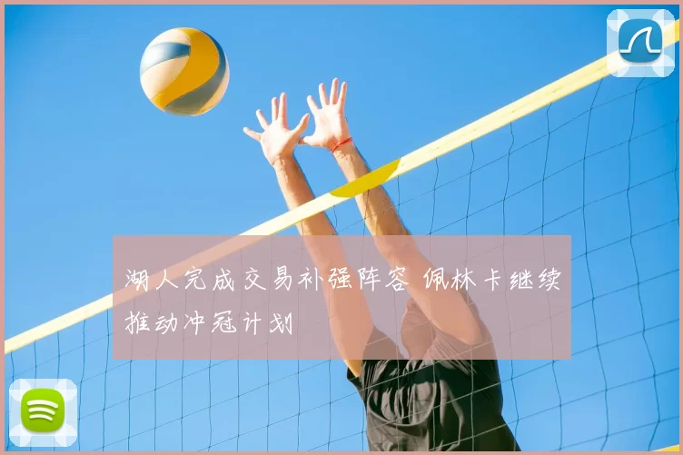 湖人完成交易补强阵容 佩林卡继续推动冲冠计划