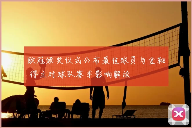 欧冠颁奖仪式公布最佳球员与金靴 得主对球队赛季影响解读