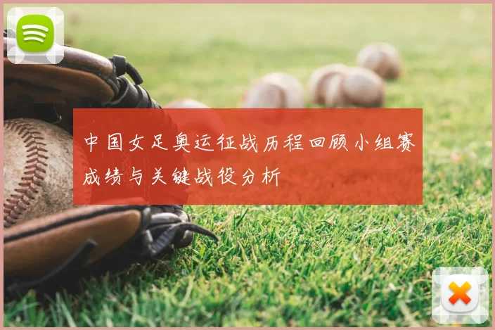 中国女足奥运征战历程回顾小组赛成绩与关键战役分析