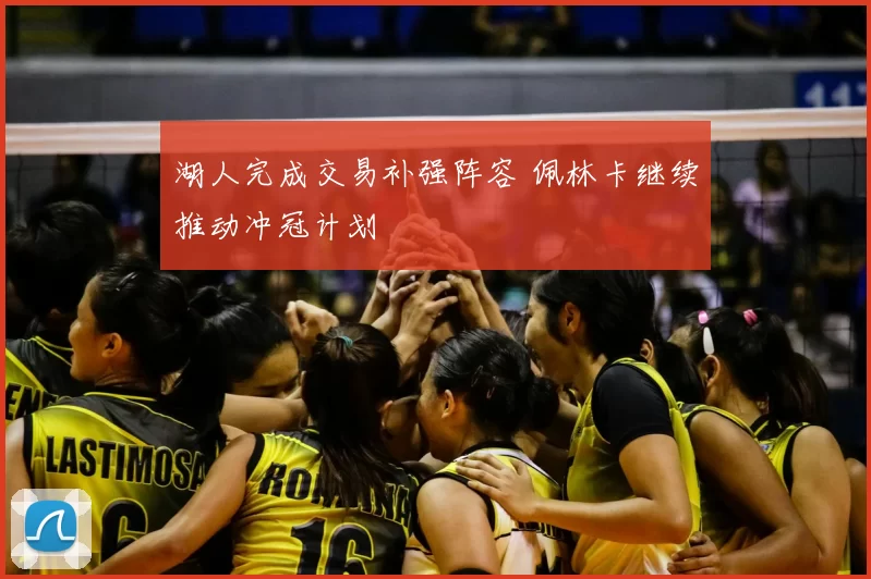 湖人完成交易补强阵容 佩林卡继续推动冲冠计划