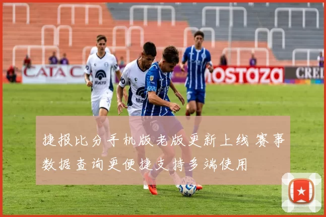 捷报比分手机版老版更新上线 赛事数据查询更便捷支持多端使用
