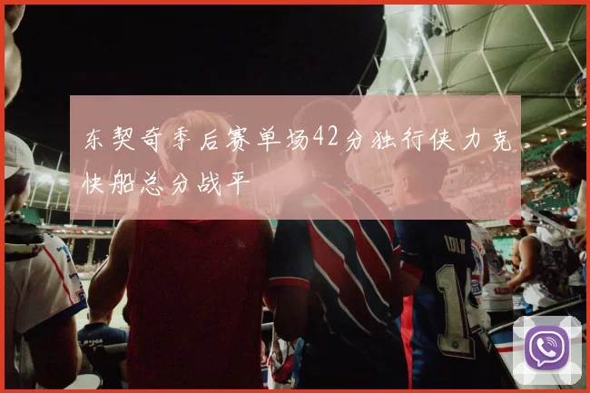 东契奇季后赛单场42分独行侠力克快船总分战平