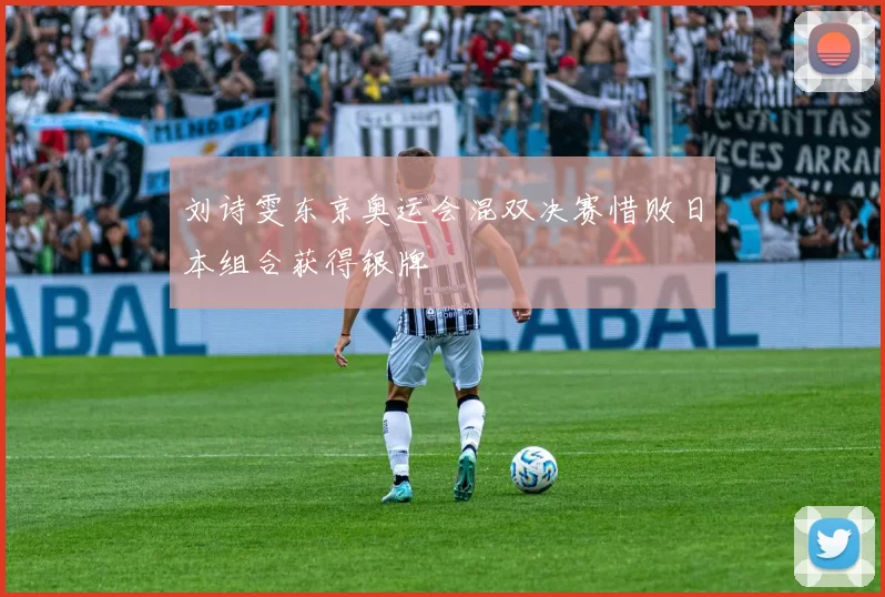 刘诗雯东京奥运会混双决赛惜败日本组合获得银牌